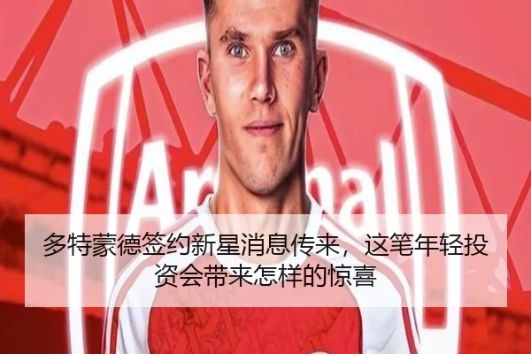 多特蒙德签约新星消息传来，这笔年轻投资会带来怎样的惊喜